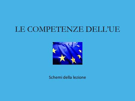 LE COMPETENZE DELL’UE Schemi della lezione.