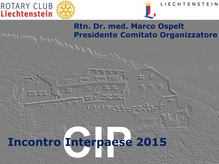 CIP Incontro Interpaese 2015 Rtn. Dr. med. Marco Ospelt Presidente Comitato Organizzatore.
