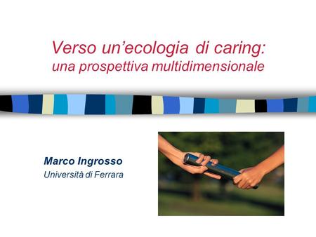 Verso un’ecologia di caring: una prospettiva multidimensionale Marco Ingrosso Università di Ferrara.