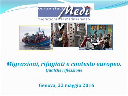 Genova, 22 maggio 2016 Migrazioni, rifugiati e contesto europeo. Qualche riflessione.
