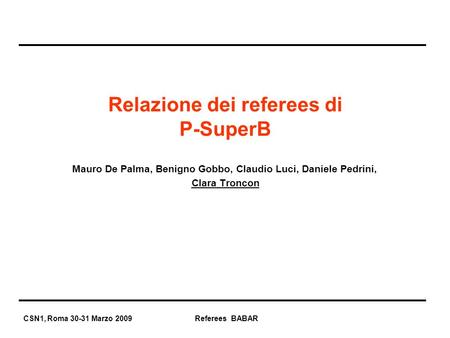 CSN1, Roma 30-31 Marzo 2009 Referees BABAR Mauro De Palma, Benigno Gobbo, Claudio Luci, Daniele Pedrini, Clara Troncon Relazione dei referees di P-SuperB.