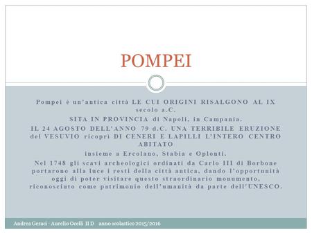 Pompei è un’antica città LE CUI ORIGINI RISALGONO AL IX secolo a.C. SITA IN PROVINCIA di Napoli, in Campania. IL 24 AGOSTO DELL’ANNO 79 d.C. UNA TERRIBILE.