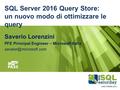 #sqlsatParma #sqlsat462 November 28°, 2015 SQL Server 2016 Query Store: un nuovo modo di ottimizzare le query Saverio Lorenzini PFE Principal Engineer.