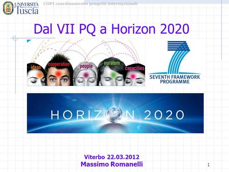 COPI coordinamento progetti internazionali 1 Dal VII PQ a Horizon 2020 Viterbo 22.03.2012 Massimo Romanelli.