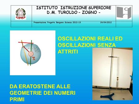 OSCILLAZIONI REALI ED OSCILLAZIONI SENZA ATTRITI ISTITUTO ISTRUZIONE SUPERIORE D.M. TUROLDO – ZOGNO - Presentazione Progetto Bergamo Scienza 2012-13 24/04/2012.