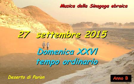 Anno B Musica della Sinagoga ebraica 27 settembre 2015 Domenica XXVl tempo ordinario Domenica XXVl tempo ordinario Deserto di Paran.