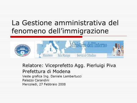 La Gestione amministrativa del fenomeno dell’immigrazione Relatore: Viceprefetto Agg. Pierluigi Piva Prefettura di Modena Veste grafica Ing. Daniele Lambertucci.