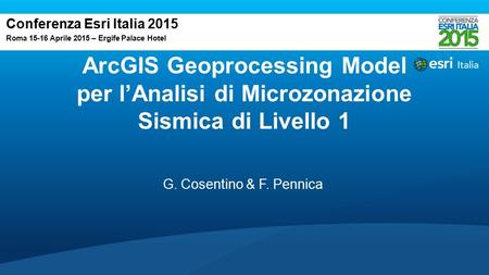 ArcGIS Geoprocessing Model per l’Analisi di Microzonazione Sismica di Livello 1 Conferenza Esri Italia 2015 Roma 15-16 Aprile 2015 – Ergife Palace Hotel.