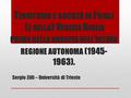 T ERRITORIO E SOCIETÀ IN F RIULI ( E NELLA ) V ENEZIA G IULIA PRIMA DELLA NASCITA DELL ’ ULTIMA REGIONE AUTONOMA (1945- 1963). Sergio Zilli – Università.