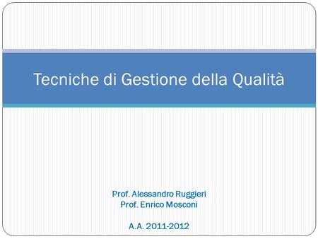 Tecniche di Gestione della Qualità Prof. Alessandro Ruggieri Prof. Enrico Mosconi A.A. 2011-2012.