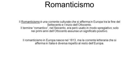 Romanticismo Il Romanticismo è una corrente culturale che si afferma in Europa tra la fine del Settecento e l’inizio dell’Ottocento. Il termine “romantico”,