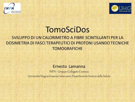 TomoSciDos SVILUPPO DI UN CALORIMETRO A FIBRE SCINTILLANTI PER LA DOSIMETRIA DI FASCI TERAPEUTICI DI PROTONI USANDO TECNICHE TOMOGRAFICHE Ernesto Lamanna.