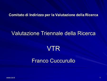 Www.civr.it1 Comitato di Indirizzo per la Valutazione della Ricerca Valutazione Triennale della Ricerca VTR Franco Cuccurullo.