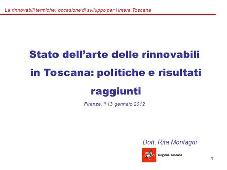1 Stato dell’arte delle rinnovabili in Toscana: politiche e risultati raggiunti Dott. Rita Montagni Le rinnovabili termiche: occasione di sviluppo per.