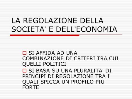 LA REGOLAZIONE DELLA SOCIETA’ E DELL’ECONOMIA  SI AFFIDA AD UNA COMBINAZIONE DI CRITERI TRA CUI QUELLI POLITICI  SI BASA SU UNA PLURALITA’ DI PRINCIPI.