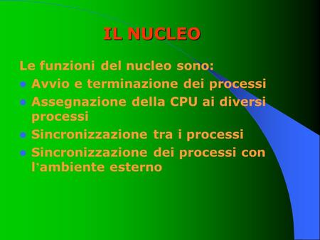 IL NUCLEO Le funzioni del nucleo sono: Avvio e terminazione dei processi Assegnazione della CPU ai diversi processi Sincronizzazione tra i processi Sincronizzazione.