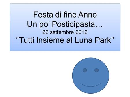 Festa di fine Anno Un po’ Posticipasta… 22 settembre 2012 ‘’Tutti Insieme al Luna Park’’