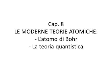 Cap. 8 LE MODERNE TEORIE ATOMICHE: - L’atomo di Bohr - La teoria quantistica.