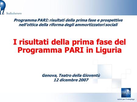 I risultati della prima fase del Programma PARI in Liguria Programma PARI: risultati della prima fase e prospettive nell’ottica della riforma degli ammortizzatori.