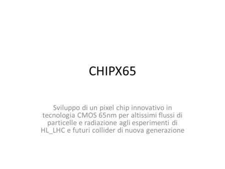 CHIPX65 Sviluppo di un pixel chip innovativo in tecnologia CMOS 65nm per altissimi flussi di particelle e radiazione agli esperimenti di HL_LHC e futuri.