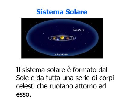 Sistema Solare Il sistema solare è formato dal Sole e da tutta una serie di corpi celesti che ruotano attorno ad esso.