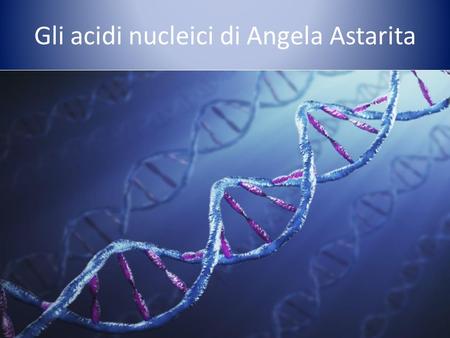 Gli acidi nucleici di Angela Astarita. Gli acidi nucleici, sono molecole complesse, presenti nelle cellule di tutti gli esseri viventi. Vi sono due tipi.