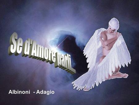 Albinoni - Adagio Se d’Amore parli non c’è passato o presente. Se Amore vero è stato esso non finisce con un Addio.