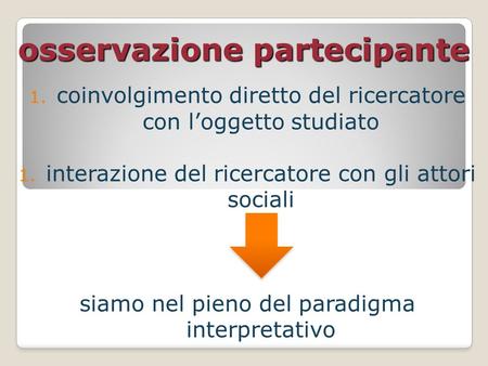 Osservazione partecipante 1. coinvolgimento diretto del ricercatore con l’oggetto studiato 1. interazione del ricercatore con gli attori sociali siamo.