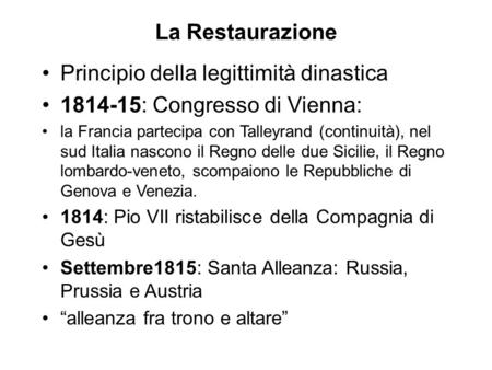La Restaurazione Principio della legittimità dinastica 1814-15: Congresso di Vienna: la Francia partecipa con Talleyrand (continuità), nel sud Italia nascono.