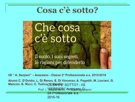 COSA C'E' SOTTO? - IIS SERPIERI Avezzano Cl. 2A Professionale a.s. 2015-16 Cosa c’è sotto? IIS “ A. Serpieri” – Avezzano - Classe 2° Professionale a.s.