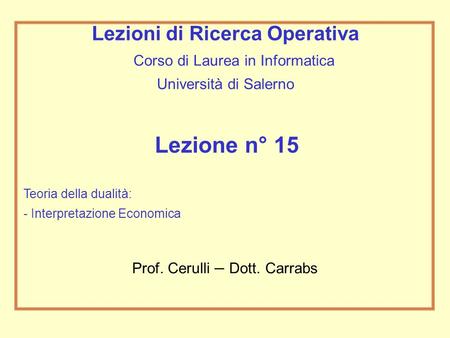 Lezione n° 15 Teoria della dualità: - Interpretazione Economica Lezioni di Ricerca Operativa Corso di Laurea in Informatica Università di Salerno Prof.