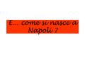 E… come si nasce a Napoli ?. Evento rarissimo !!!