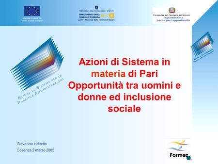 Azioni di Sistema in materia di Pari Opportunità tra uomini e donne ed inclusione sociale Giovanna Indiretto Cosenza 2 marzo 2005.