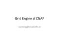 Grid Engine al CNAF Varianti Sun Grid Engine – Progetto ormai abbandonato Oracle Grid Engine – Lento sviluppo, supporto in USA UNIVA.