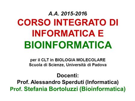 A.A. 2015-2016 CORSO INTEGRATO DI INFORMATICA E BIOINFORMATICA per il CLT in BIOLOGIA MOLECOLARE Scuola di Scienze, Università di Padova Docenti: Prof.