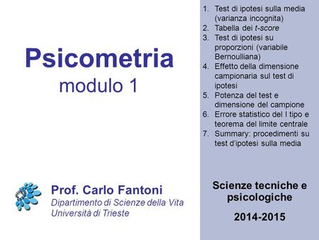 Psicometria modulo 1 Scienze tecniche e psicologiche Prof. Carlo Fantoni Dipartimento di Scienze della Vita Università di Trieste 2014-2015 1.Test di ipotesi.