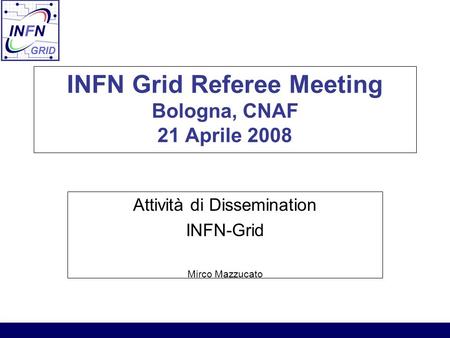 INFN Grid Referee Meeting Bologna, CNAF 21 Aprile 2008 Attività di Dissemination INFN-Grid Mirco Mazzucato.