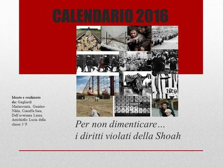 CALENDARIO 2016 Per non dimenticare… i diritti violati della Shoah Ideato e realizzato da: Gagliardi Mariarosaria, Guarino Nikla, Ciaraffa Sara, Dell’aversana.