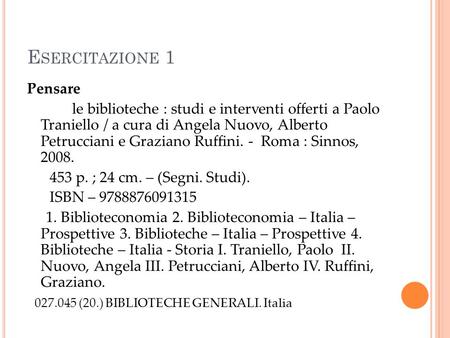 E SERCITAZIONE 1 Pensare le biblioteche : studi e interventi offerti a Paolo Traniello / a cura di Angela Nuovo, Alberto Petrucciani e Graziano Ruffini.