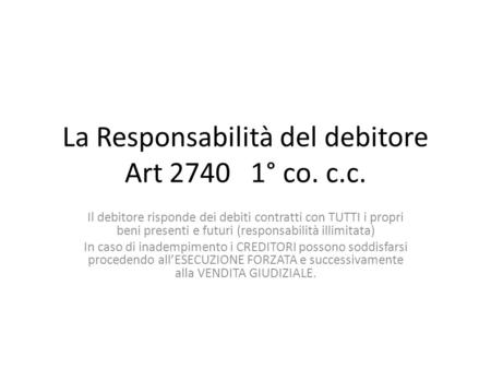 La Responsabilità del debitore Art 2740 1° co. c.c. Il debitore risponde dei debiti contratti con TUTTI i propri beni presenti e futuri (responsabilità.