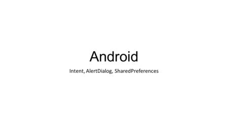 Android Intent, AlertDialog, SharedPreferences. Intents.