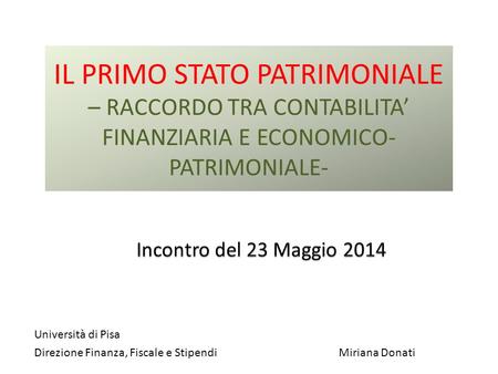 IL PRIMO STATO PATRIMONIALE – RACCORDO TRA CONTABILITA’ FINANZIARIA E ECONOMICO- PATRIMONIALE- Università di Pisa Direzione Finanza, Fiscale e Stipendi.