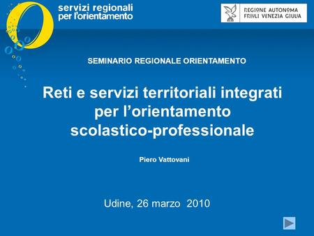 Click to edit Master title style Reti e servizi territoriali integrati per l’orientamento scolastico-professionale Piero Vattovani Udine, 26 marzo 2010.