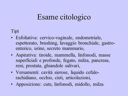 Esame citologico Tipi Esfoliativa: cervico-vaginale, endometriale, espettorato, brushing, lavaggio bronchiale, gastro-enterico, urine, secreto mammario,