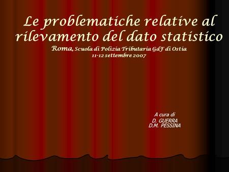 Le problematiche relative al rilevamento del dato statistico Roma, Scuola di Polizia Tributaria GdF di Ostia 11-12 settembre 2007 A cura di D. GUERRA D.M.