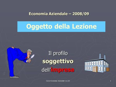 Corso Economia Aziendale-Lez.02 1 Economia Aziendale – 2008/09 Il profilo soggettivo dell’ impresa Oggetto della Lezione.