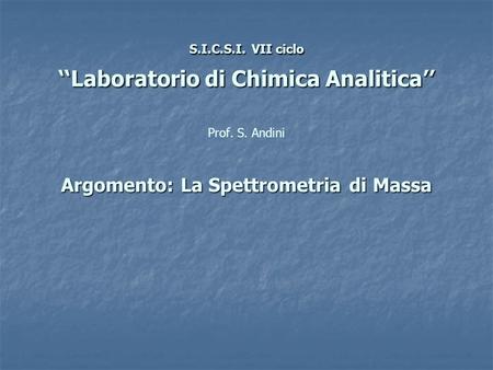 S.I.C.S.I. VII ciclo ‘‘Laboratorio di Chimica Analitica’’ Argomento: La Spettrometria di Massa S.I.C.S.I. VII ciclo ‘‘Laboratorio di Chimica Analitica’’