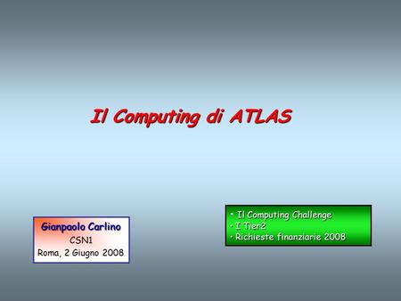 Il Computing di ATLAS Gianpaolo Carlino CSN1 Roma, 2 Giugno 2008 Il Computing Challenge I Tier2 I Tier2 Richieste finanziarie 2008 Richieste finanziarie.