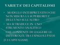 VARIETA’ DEI CAPITALISMI MODELLO INTERPRETATIVO CHE NON MISURA LA SUPERIORITA’ DELL’UNO SULL’ALTRO MODELLO INTERPRETATIVO CHE NON MISURA LA SUPERIORITA’