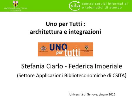 Uno per Tutti : architettura e integrazioni Stefania Ciarlo - Federica Imperiale (Settore Applicazioni Biblioteconomiche di CSITA ) Università di Genova,